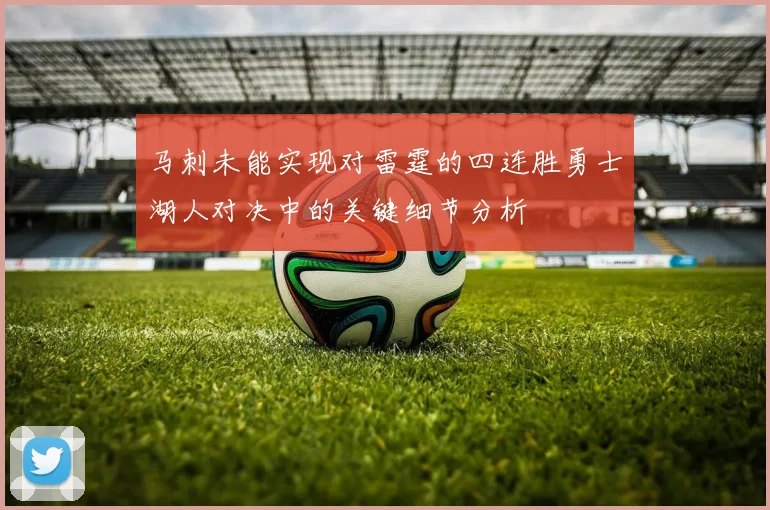马刺未能实现对雷霆的四连胜勇士湖人对决中的关键细节分析