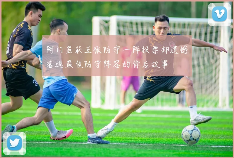 阿门虽获五张防守一阵投票却遗憾落选最佳防守阵容的背后故事