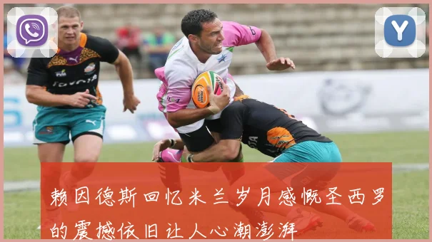 赖因德斯回忆米兰岁月感慨圣西罗的震撼依旧让人心潮澎湃