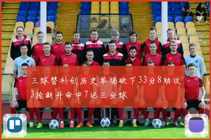 三球替补创历史单场砍下33分8助攻3抢断并命中7记三分球