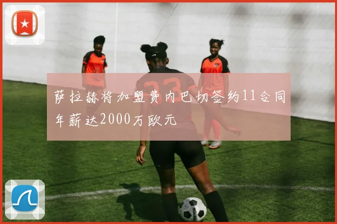 萨拉赫将加盟费内巴切签约11合同年薪达2000万欧元