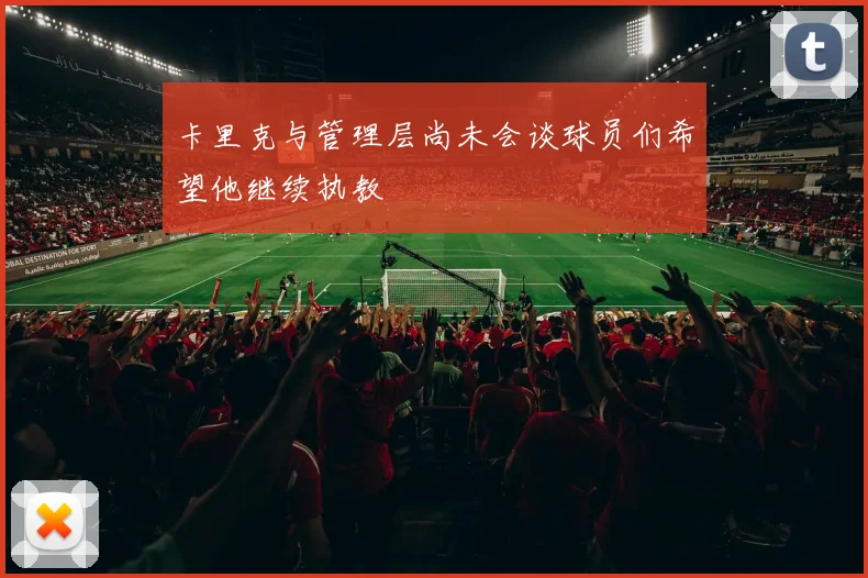 卡里克与管理层尚未会谈球员们希望他继续执教